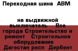 Переходная шина  АВМ20, на выдвижной выключатель. - Все города Строительство и ремонт » Строительное оборудование   . Дагестан респ.,Дербент г.